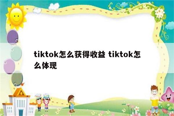 tiktok怎么获得收益 tiktok怎么体现