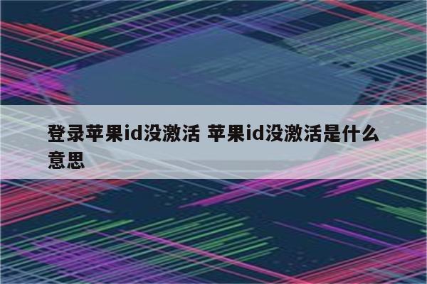 登录苹果id没激活 苹果id没激活是什么意思