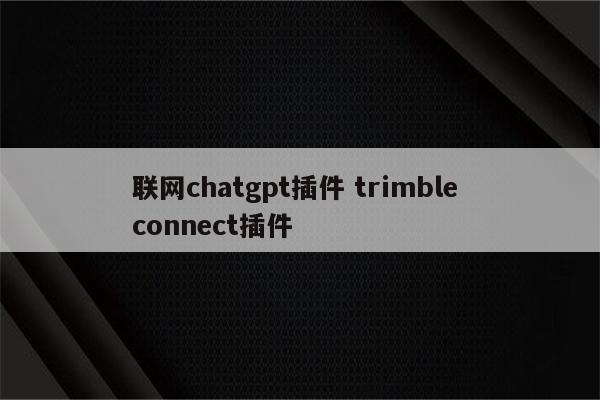 联网chatgpt插件 trimble connect插件