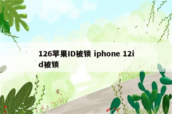 126苹果ID被锁 iphone 12id被锁