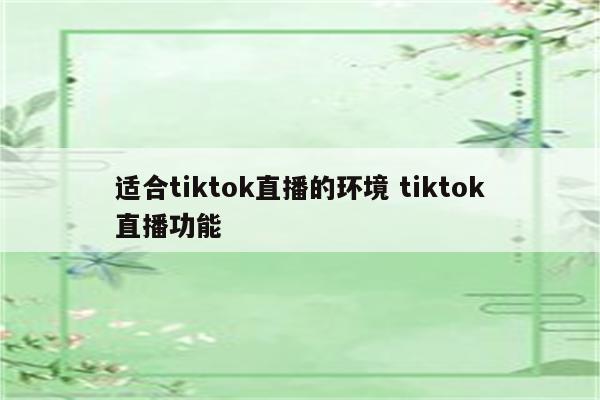 适合tiktok直播的环境 tiktok直播功能