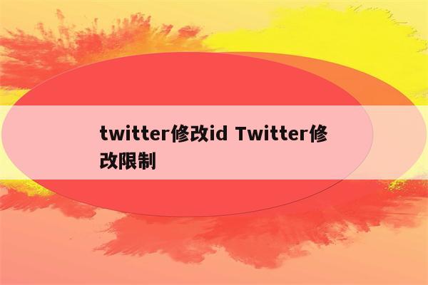 twitter修改id Twitter修改限制