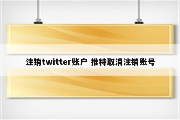 注销twitter账户 推特取消注销账号