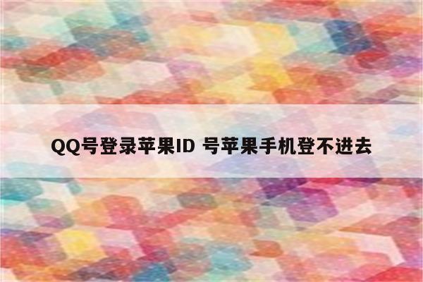 QQ号登录苹果ID 号苹果手机登不进去