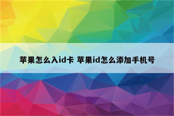 苹果怎么入id卡 苹果id怎么添加手机号