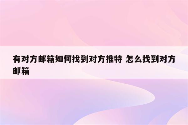 有对方邮箱如何找到对方推特 怎么找到对方邮箱