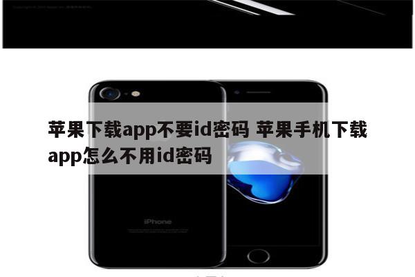 苹果下载app不要id密码 苹果手机下载app怎么不用id密码