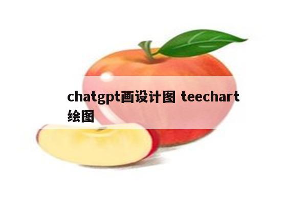 chatgpt画设计图 teechart绘图