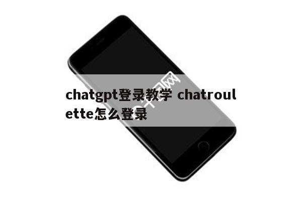 chatgpt登录教学 chatroulette怎么登录