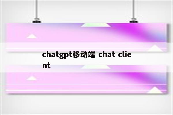 chatgpt移动端 chat client