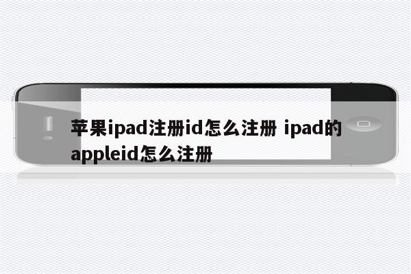 苹果ipad注册id怎么注册 ipad的appleid怎么注册