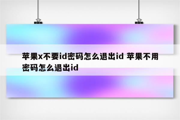 苹果x不要id密码怎么退出id 苹果不用密码怎么退出id