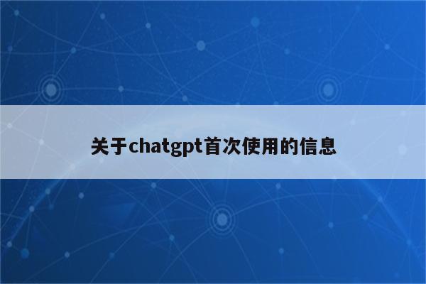 关于chatgpt首次使用的信息