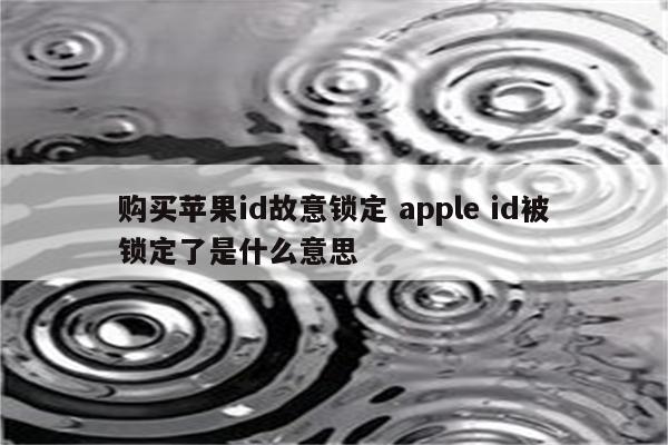 购买苹果id故意锁定 apple id被锁定了是什么意思