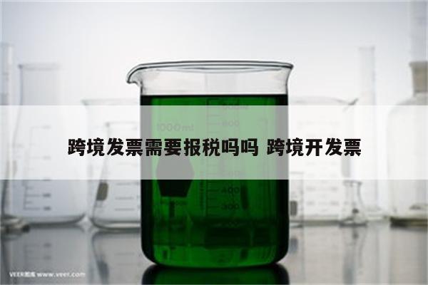 跨境发票需要报税吗吗 跨境开发票