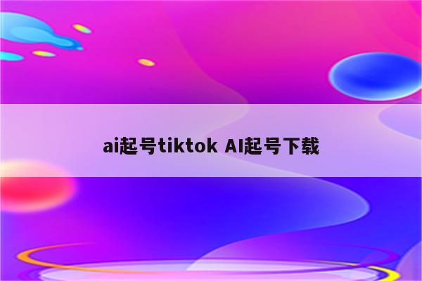 ai起号tiktok AI起号下载