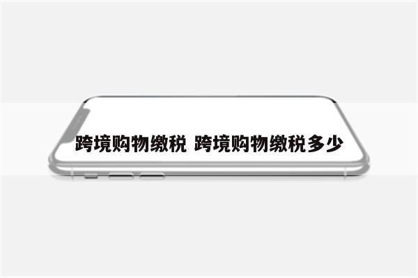 跨境购物缴税 跨境购物缴税多少
