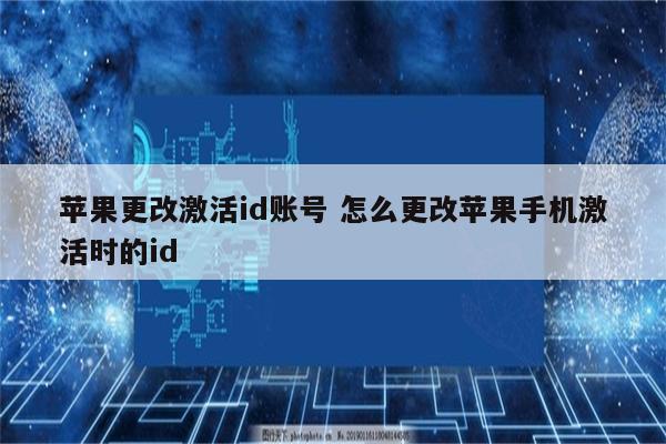 苹果更改激活id账号 怎么更改苹果手机激活时的id