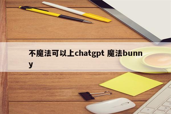 不魔法可以上chatgpt 魔法bunny