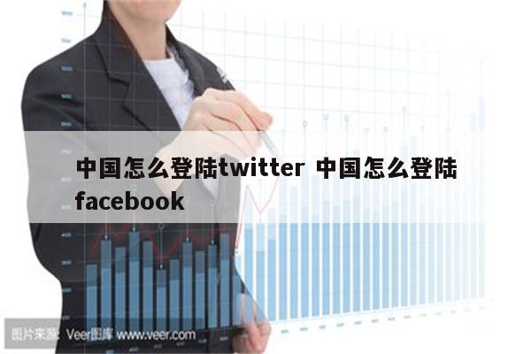 中国怎么登陆twitter 中国怎么登陆facebook