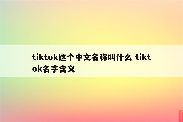 tiktok这个中文名称叫什么 tiktok名字含义