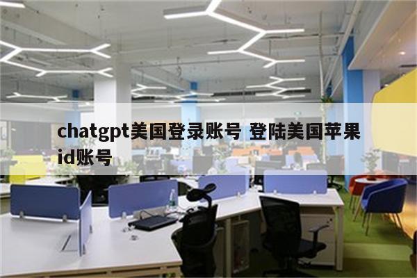 chatgpt美国登录账号 登陆美国苹果id账号