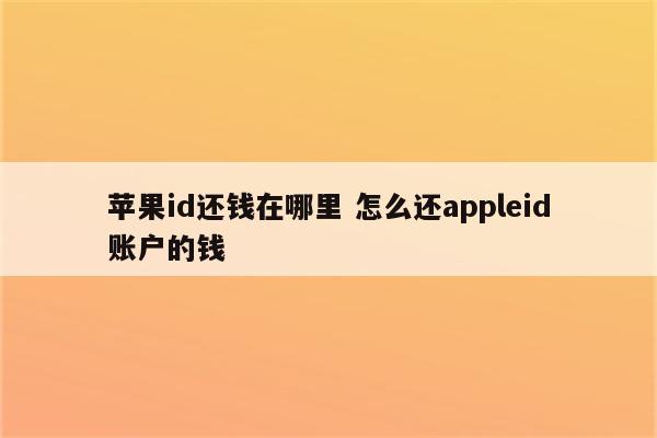 苹果id还钱在哪里 怎么还appleid账户的钱