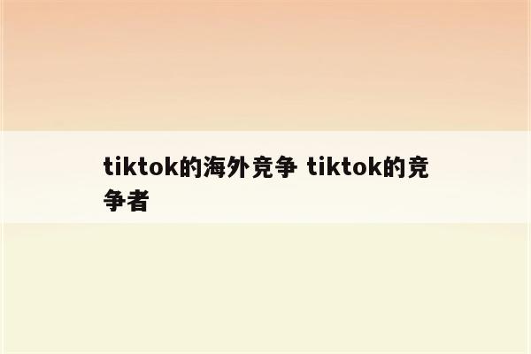 tiktok的海外竞争 tiktok的竞争者