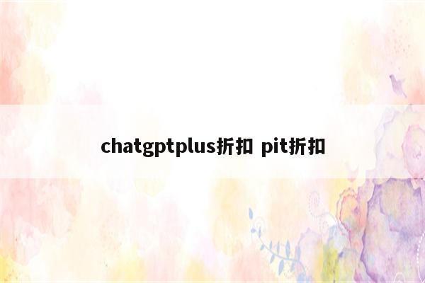 chatgptplus折扣 pit折扣