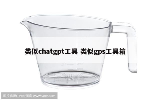 类似chatgpt工具 类似gps工具箱