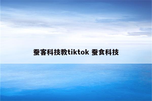 蚕客科技教tiktok 蚕食科技