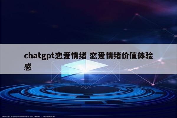 chatgpt恋爱情绪 恋爱情绪价值体验感