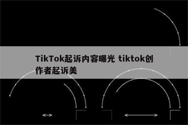 TikTok起诉内容曝光 tiktok创作者起诉美