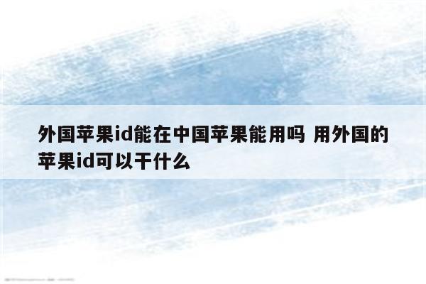 外国苹果id能在中国苹果能用吗 用外国的苹果id可以干什么