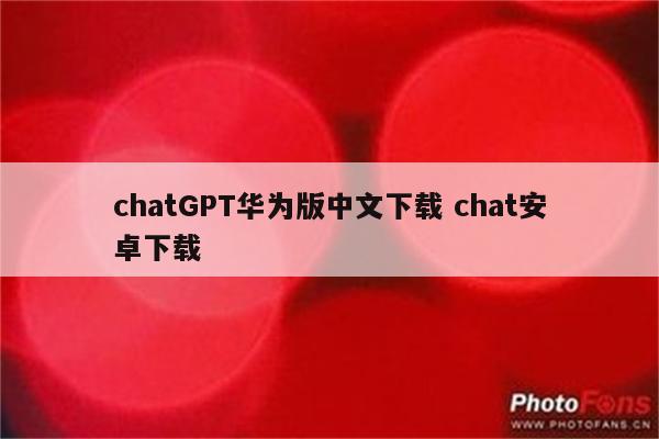 chatGPT华为版中文下载 chat安卓下载