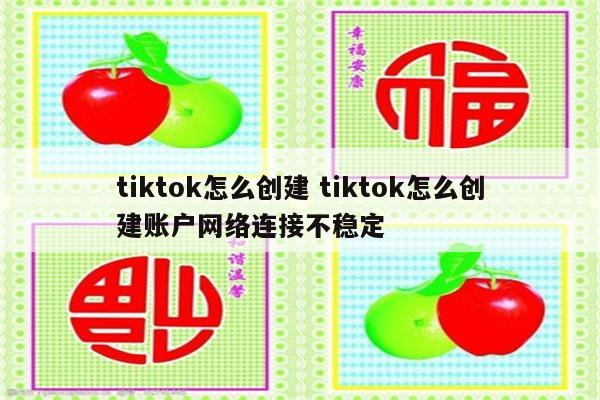 tiktok怎么创建 tiktok怎么创建账户网络连接不稳定