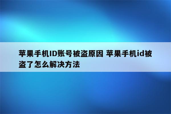 苹果手机ID账号被盗原因 苹果手机id被盗了怎么解决方法