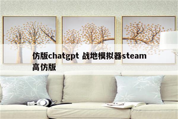 仿版chatgpt 战地模拟器steam高仿版