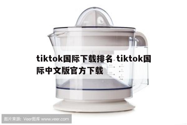 tiktok国际下载排名 tiktok国际中文版官方下载