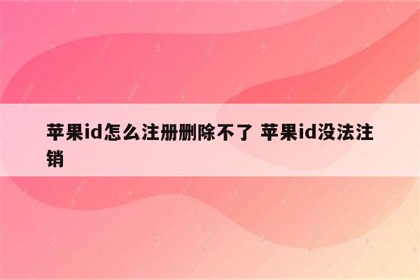 苹果id怎么注册删除不了 苹果id没法注销