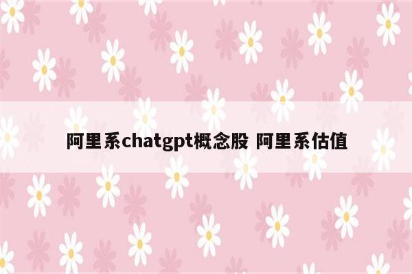 阿里系chatgpt概念股 阿里系估值