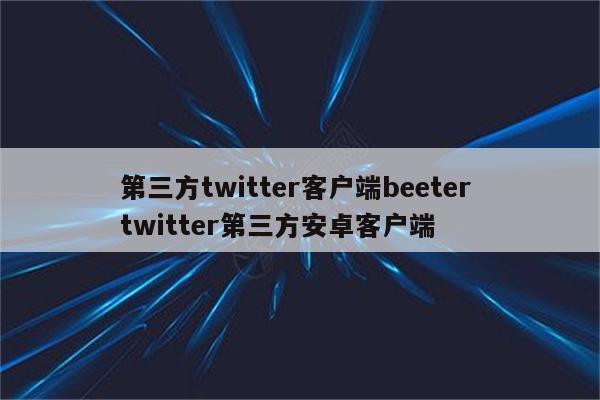 第三方twitter客户端beeter twitter第三方安卓客户端