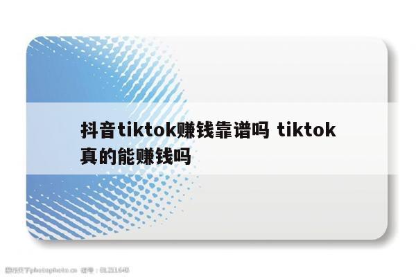 抖音tiktok赚钱靠谱吗 tiktok真的能赚钱吗