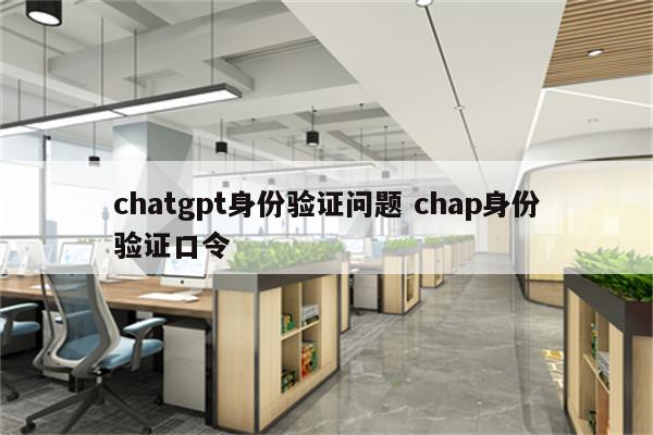 chatgpt身份验证问题 chap身份验证口令