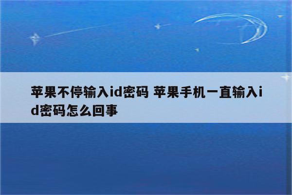 苹果不停输入id密码 苹果手机一直输入id密码怎么回事