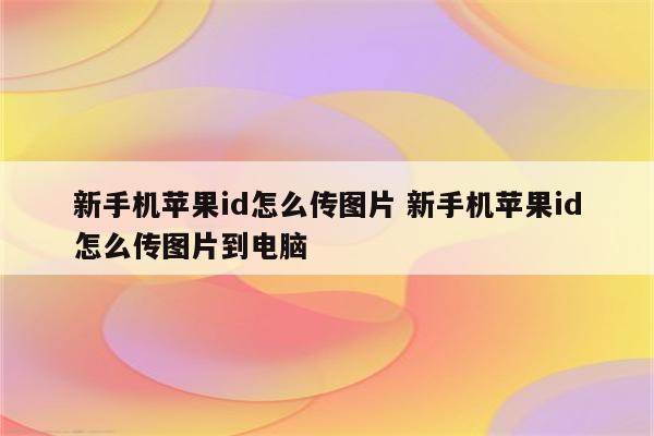 新手机苹果id怎么传图片 新手机苹果id怎么传图片到电脑