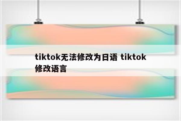 tiktok无法修改为日语 tiktok修改语言