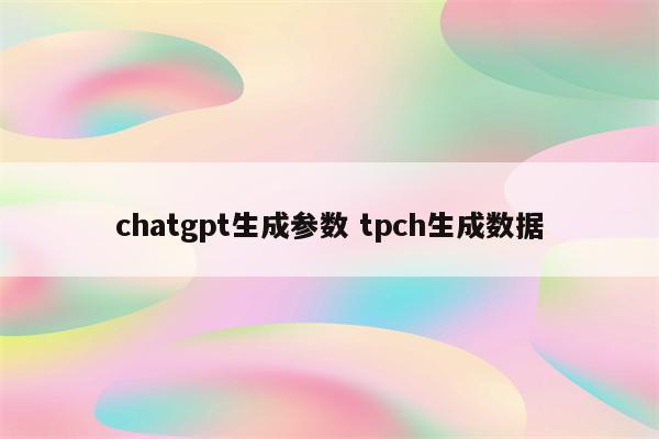 chatgpt生成参数 tpch生成数据