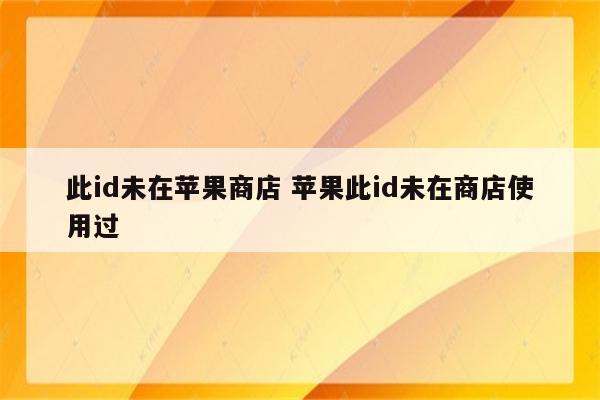 此id未在苹果商店 苹果此id未在商店使用过