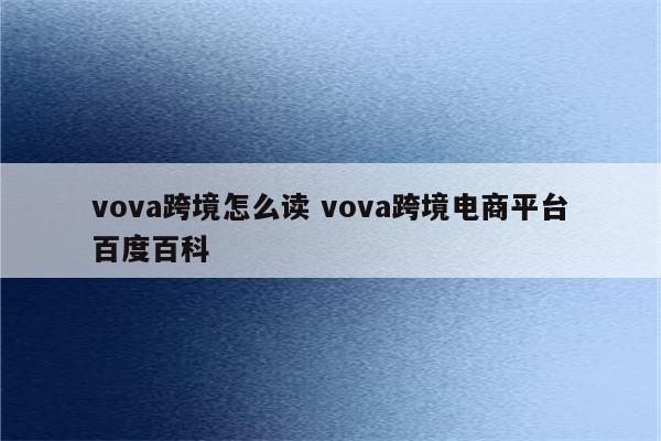 vova跨境怎么读 vova跨境电商平台百度百科